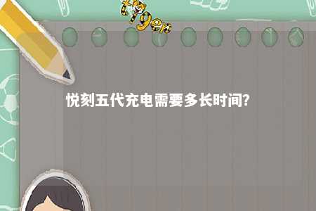 悦刻五代充电需要多长时间？ 