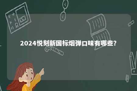 2024悦刻新国标烟弹口味有哪些
？ 